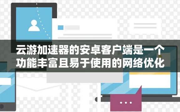 云游加速器的安卓客户端是一个功能丰富且易于使用的网络优化工具,旨在提升网络性能。以下是对其客户端的详细分析和总结 云游加速器的安卓客户端是一个功能丰富且易于使用的网络优化工具,旨在提升网络性能。以下是对其客户端的详细分析和总结