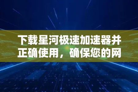 下载星河极速加速器并正确使用,确保您的网络连接更快。以下是详细的步骤指南 下载星河极速加速器并正确使用,确保您的网络连接更快。以下是详细的步骤指南