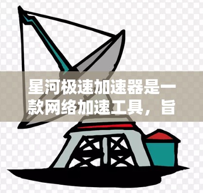 星河极速加速器是一款网络加速工具,旨在优化网络连接速度和稳定性。最新版本的星河极速加速器可能会带来一些改进和新功能,以进一步提升性能。以下是一些可能的新功能和改进 星河极速加速器是一款网络加速工具,旨在优化网络连接速度和稳定性。最新版本的星河极速加速器可能会带来一些改进和新功能,以进一步提升性能。以下是一些可能的新功能和改进