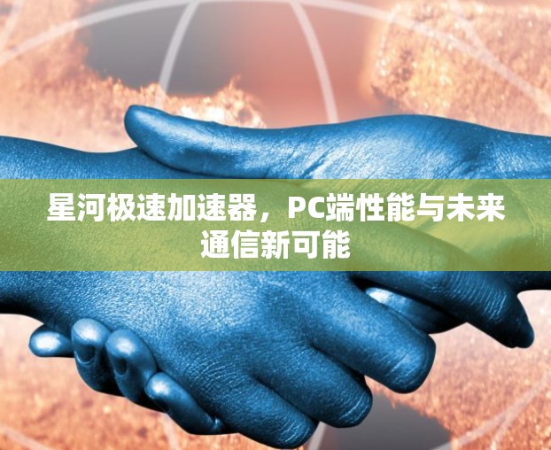 星河极速加速器,PC端性能与未来通信新可能 星河极速加速器,PC端性能与未来通信新可能