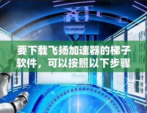 要下载飞扬加速器的梯子软件,可以按照以下步骤操作 要下载飞扬加速器的梯子软件,可以按照以下步骤操作