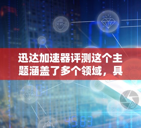 迅达加速器评测这个主题涵盖了多个领域,具体取决于加速器在上下文中的定义。以下是一些可能的解释和评测方向 迅达加速器评测这个主题涵盖了多个领域,具体取决于加速器在上下文中的定义。以下是一些可能的解释和评测方向