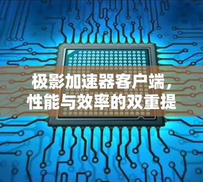 极影加速器客户端,性能与效率的双重提升 极影加速器客户端,性能与效率的双重提升
