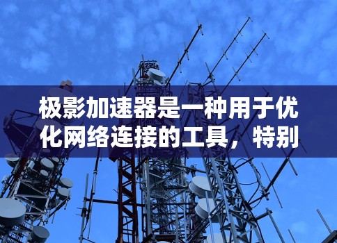 极影加速器是一种用于优化网络连接的工具,特别适用于加速外网访问、减少延迟和带宽消耗。以下是对极影加速器的详细分析和总结 极影加速器是一种用于优化网络连接的工具,特别适用于加速外网访问、减少延迟和带宽消耗。以下是对极影加速器的详细分析和总结