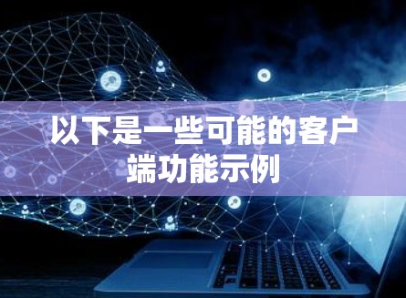 以下是一些可能的客户端功能示例 以下是一些可能的客户端功能示例