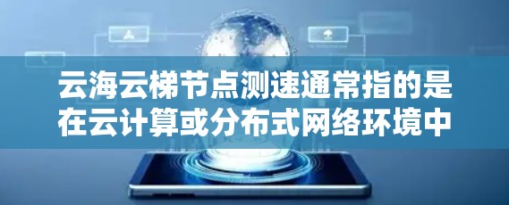 云海云梯节点测速通常指的是在云计算或分布式网络环境中,对云服务器节点的性能进行测试和评估。具体来说,节点测速可能涉及以下几个方面 云海云梯节点测速通常指的是在云计算或分布式网络环境中,对云服务器节点的性能进行测试和评估。具体来说,节点测速可能涉及以下几个方面