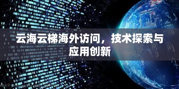 云海云梯海外访问,技术探索与应用创新 云海云梯海外访问,技术探索与应用创新