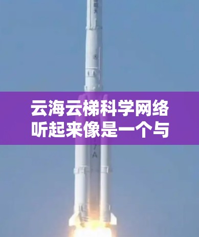 云海云梯科学网络听起来像是一个与云计算和科学计算相关的网络架构或项目。由于这是一个比较专业的领域,可能涉及高性能计算、大数据处理或网络优化等技术。以下是一些可能的解释和相关技术背景 云海云梯科学网络听起来像是一个与云计算和科学计算相关的网络架构或项目。由于这是一个比较专业的领域,可能涉及高性能计算、大数据处理或网络优化等技术。以下是一些可能的解释和相关技术背景