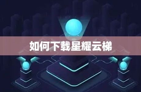 如何下载星耀云梯 如何下载星耀云梯