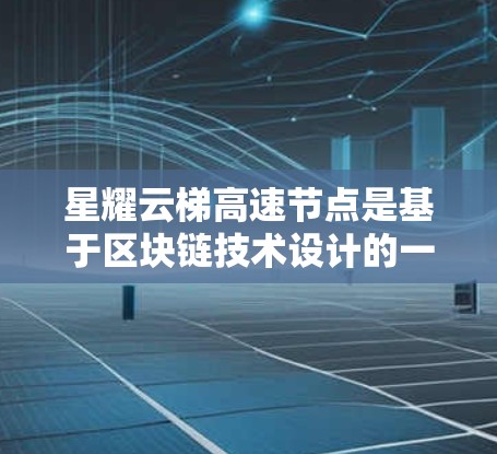 星耀云梯高速节点是基于区块链技术设计的一个高性能网络结构,主要用于优化网络性能和提供更高效的服务。以下是对星耀云梯高速节点的详细解释 星耀云梯高速节点是基于区块链技术设计的一个高性能网络结构,主要用于优化网络性能和提供更高效的服务。以下是对星耀云梯高速节点的详细解释