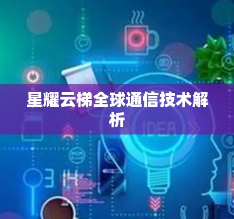 星耀云梯全球通信技术解析