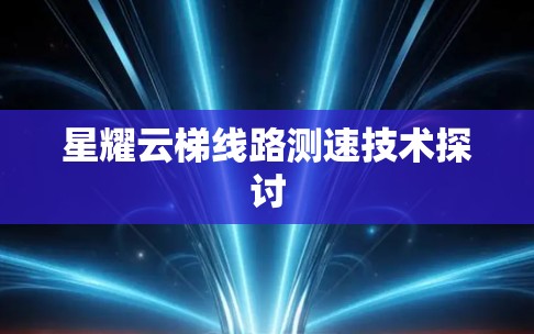 星耀云梯线路测速技术探讨 星耀云梯线路测速技术探讨