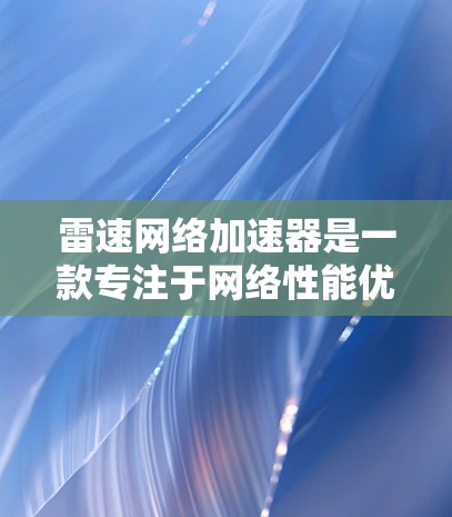 雷速网络加速器是一款专注于网络性能优化的解决方案,旨在帮助用户提升网络传输效率和稳定性。以下是下载和安装雷速网络加速器的基本步骤 雷速网络加速器是一款专注于网络性能优化的解决方案,旨在帮助用户提升网络传输效率和稳定性。以下是下载和安装雷速网络加速器的基本步骤