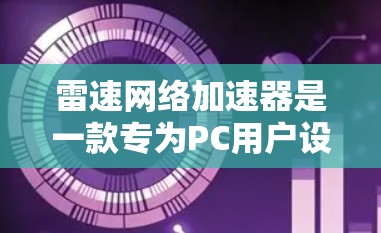雷速网络加速器是一款专为PC用户设计的网络优化工具,旨在通过智能算法和技术提升网络连接的速度、稳定性和效率。以下是使用雷速网络加速器 PC 端的详细指南 雷速网络加速器是一款专为PC用户设计的网络优化工具,旨在通过智能算法和技术提升网络连接的速度、稳定性和效率。以下是使用雷速网络加速器 PC 端的详细指南