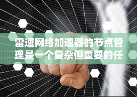 雷速网络加速器的节点管理是一个复杂但重要的任务,涉及多个步骤和知识点。以下是对雷速网络加速器节点管理的系统总结 雷速网络加速器的节点管理是一个复杂但重要的任务,涉及多个步骤和知识点。以下是对雷速网络加速器节点管理的系统总结