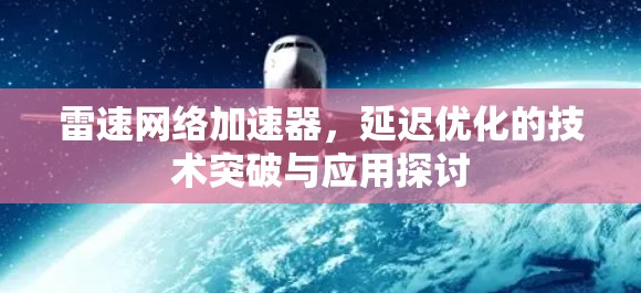 雷速网络加速器,延迟优化的技术突破与应用探讨 雷速网络加速器,延迟优化的技术突破与应用探讨