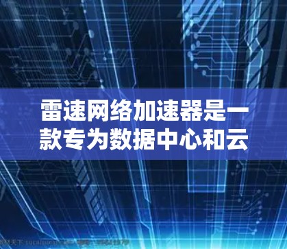 雷速网络加速器是一款专为数据中心和云计算优化的网络解决方案,旨在提升网络性能,减少延迟,并支持大规模的网络流量。以下是对雷速网络加速器的详细总结 雷速网络加速器是一款专为数据中心和云计算优化的网络解决方案,旨在提升网络性能,减少延迟,并支持大规模的网络流量。以下是对雷速网络加速器的详细总结