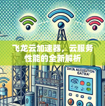 飞龙云加速器,云服务性能的全新解析 飞龙云加速器,云服务性能的全新解析