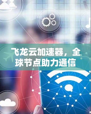 飞龙云加速器,全球节点助力通信性能 飞龙云加速器,全球节点助力通信性能