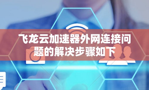 飞龙云加速器外网连接问题的解决步骤如下 飞龙云加速器外网连接问题的解决步骤如下
