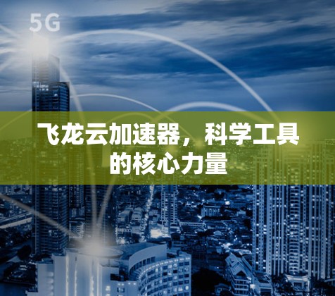 飞龙云加速器,科学工具的核心力量 飞龙云加速器,科学工具的核心力量