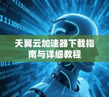 天翼云加速器下载指南与详细教程 天翼云加速器下载指南与详细教程
