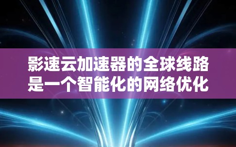 影速云加速器的全球线路是一个智能化的网络优化解决方案,旨在通过实时监控和分析全球网络状态,选择最优路由路径来加速数据传输。以下是对影速云加速器全球线路的详细分析和总结 影速云加速器的全球线路是一个智能化的网络优化解决方案,旨在通过实时监控和分析全球网络状态,选择最优路由路径来加速数据传输。以下是对影速云加速器全球线路的详细分析和总结