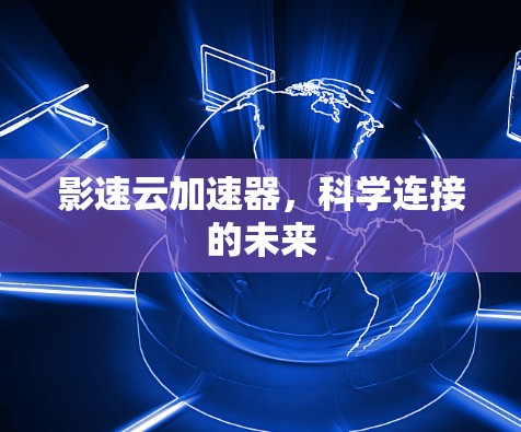 影速云加速器,科学连接的未来 影速云加速器,科学连接的未来