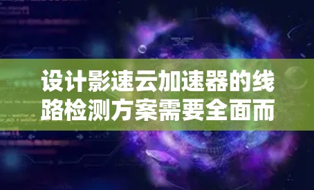 设计影速云加速器的线路检测方案需要全面而细致地考虑各个模块和通信链路的检测方法。以下是一个结构化的解决方案 设计影速云加速器的线路检测方案需要全面而细致地考虑各个模块和通信链路的检测方法。以下是一个结构化的解决方案