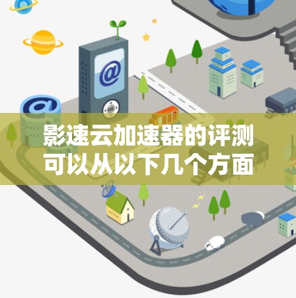 影速云加速器的评测可以从以下几个方面进行,确保全面评估其性能和用户体验 影速云加速器的评测可以从以下几个方面进行,确保全面评估其性能和用户体验