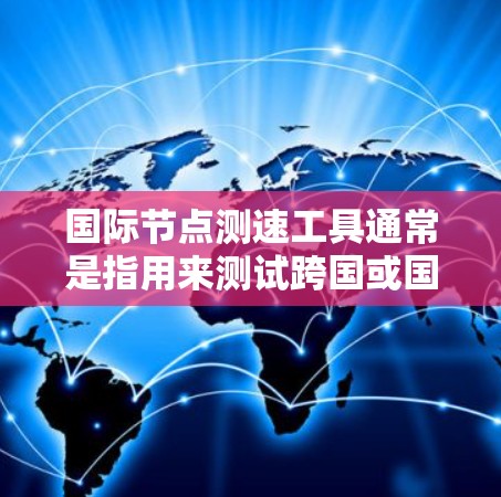 国际节点测速工具通常是指用来测试跨国或国际网络节点之间的性能和延迟的工具。这些工具通常用于企业网络管理、云服务提供商、以及互联网服务提供商(ISP)等领域,以确保国际网络节点之间的通信效率和质量 国际节点测速工具通常是指用来测试跨国或国际网络节点之间的性能和延迟的工具。这些工具通常用于企业网络管理、云服务提供商、以及互联网服务提供商(ISP)等领域,以确保国际网络节点之间的通信效率和质量
