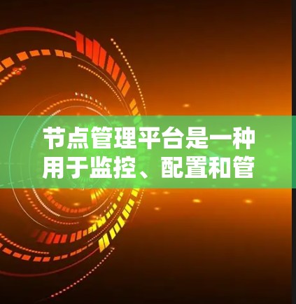 节点管理平台是一种用于监控、配置和管理网络节点的综合性工具,通常用于收集和展示各个节点的状态、性能数据,并执行必要的配置和故障处理操作。以下是对节点管理平台的详细分析和常用工具的总结 节点管理平台是一种用于监控、配置和管理网络节点的综合性工具,通常用于收集和展示各个节点的状态、性能数据,并执行必要的配置和故障处理操作。以下是对节点管理平台的详细分析和常用工具的总结