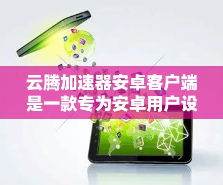 云腾加速器安卓客户端是一款专为安卓用户设计的网络加速工具,旨在优化网络连接速度和稳定性。以下是关于如何下载和使用该客户端的详细指南 云腾加速器安卓客户端是一款专为安卓用户设计的网络加速工具,旨在优化网络连接速度和稳定性。以下是关于如何下载和使用该客户端的详细指南