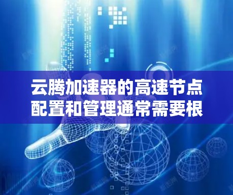云腾加速器的高速节点配置和管理通常需要根据具体的使用场景和需求来进行设置。以下是一些常见的操作步骤和注意事项 云腾加速器的高速节点配置和管理通常需要根据具体的使用场景和需求来进行设置。以下是一些常见的操作步骤和注意事项