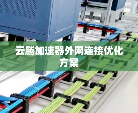 云腾加速器外网连接优化方案 云腾加速器外网连接优化方案
