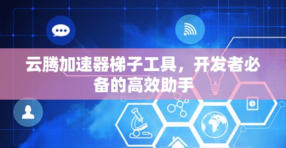 云腾加速器梯子工具,开发者必备的高效助手 云腾加速器梯子工具,开发者必备的高效助手