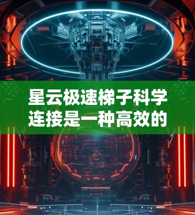 星云极速梯子科学连接是一种高效的技术工具,主要用于在星云中快速建立数据传输通道,支持科学研究。以下是对该技术的详细分析 星云极速梯子科学连接是一种高效的技术工具,主要用于在星云中快速建立数据传输通道,支持科学研究。以下是对该技术的详细分析