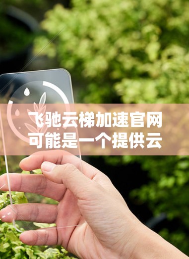 飞驰云梯加速官网可能是一个提供云计算加速解决方案的官方网站。如果你需要访问该官网,通常可以通过以下步骤找到 飞驰云梯加速官网可能是一个提供云计算加速解决方案的官方网站。如果你需要访问该官网,通常可以通过以下步骤找到