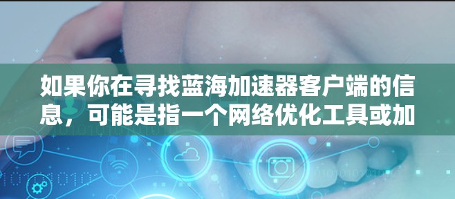 如果你在寻找蓝海加速器客户端的信息,可能是指一个网络优化工具或加速器软件。以下是一些可能的解释和步骤建议 如果你在寻找蓝海加速器客户端的信息,可能是指一个网络优化工具或加速器软件。以下是一些可能的解释和步骤建议