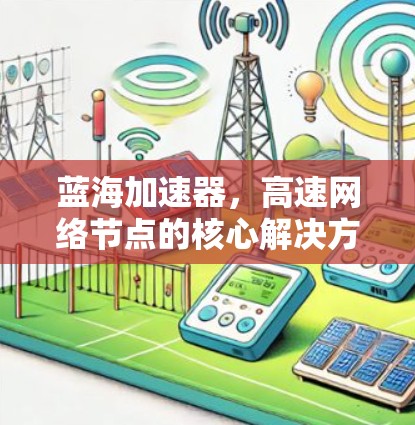 蓝海加速器,高速网络节点的核心解决方案 蓝海加速器,高速网络节点的核心解决方案