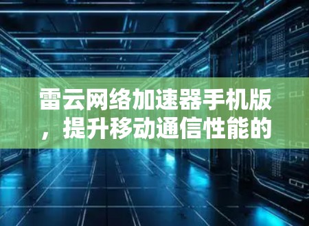 雷云网络加速器手机版,提升移动通信性能的秘密武器 雷云网络加速器手机版,提升移动通信性能的秘密武器