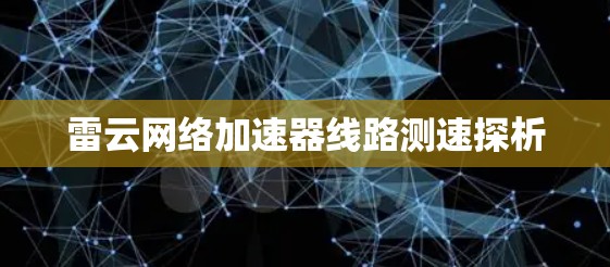 雷云网络加速器线路测速探析 雷云网络加速器线路测速探析