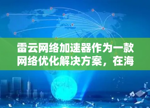 雷云网络加速器作为一款网络优化解决方案,在海外网络中的应用确实具备显著的优势。以下是对其海外网络情况的详细分析和总结 雷云网络加速器作为一款网络优化解决方案,在海外网络中的应用确实具备显著的优势。以下是对其海外网络情况的详细分析和总结