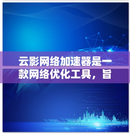云影网络加速器是一款网络优化工具,旨在加速云服务的访问速度。由于具体的下载和安装步骤可能因版本或平台而异,以下是一些可能的方法和建议 云影网络加速器是一款网络优化工具,旨在加速云服务的访问速度。由于具体的下载和安装步骤可能因版本或平台而异,以下是一些可能的方法和建议