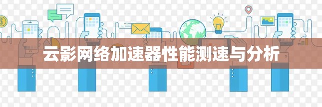 云影网络加速器性能测速与分析 云影网络加速器性能测速与分析