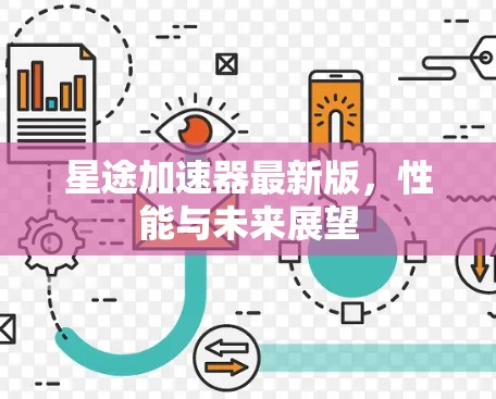 星途加速器最新版,性能与未来展望 星途加速器最新版,性能与未来展望