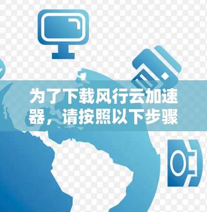 为了下载风行云加速器,请按照以下步骤操作 为了下载风行云加速器,请按照以下步骤操作