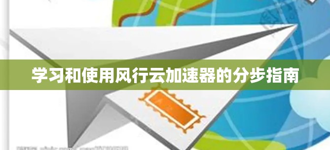学习和使用风行云加速器的分步指南 学习和使用风行云加速器的分步指南