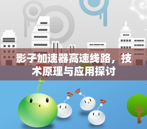 影子加速器高速线路,技术原理与应用探讨 影子加速器高速线路,技术原理与应用探讨