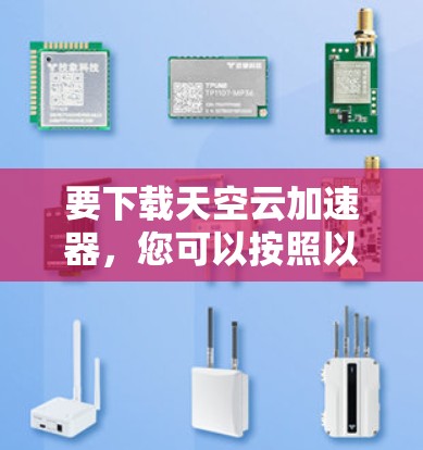 要下载天空云加速器,您可以按照以下步骤操作 要下载天空云加速器,您可以按照以下步骤操作